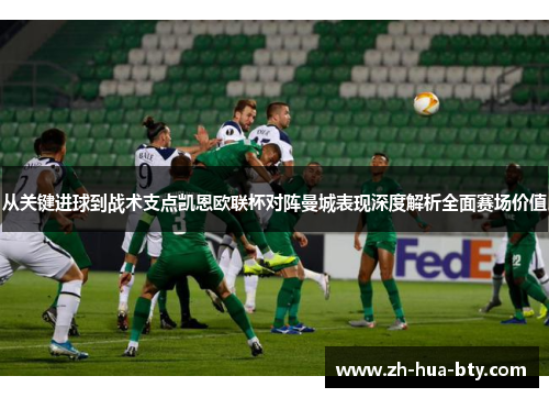 从关键进球到战术支点凯恩欧联杯对阵曼城表现深度解析全面赛场价值