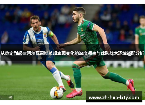 从稳定到起伏阿尔瓦雷斯英超表现变化的深度观察与球队战术环境适配分析