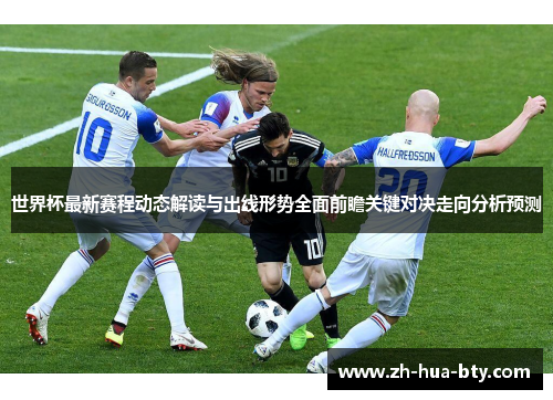 世界杯最新赛程动态解读与出线形势全面前瞻关键对决走向分析预测