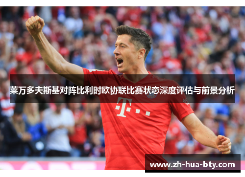 莱万多夫斯基对阵比利时欧协联比赛状态深度评估与前景分析