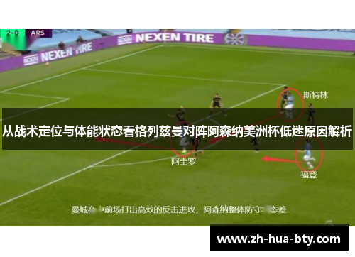 从战术定位与体能状态看格列兹曼对阵阿森纳美洲杯低迷原因解析 从战术定位与体能状态看格列兹曼对阵阿森纳美洲杯低迷原因解析