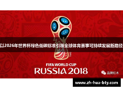 以2026年世界杯绿色低碳标准引领全球体育赛事可持续发展新路径 以2026年世界杯绿色低碳标准引领全球体育赛事可持续发展新路径