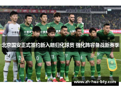 北京国安正式签约新入籍归化球员 强化阵容备战新赛季 北京国安正式签约新入籍归化球员 强化阵容备战新赛季