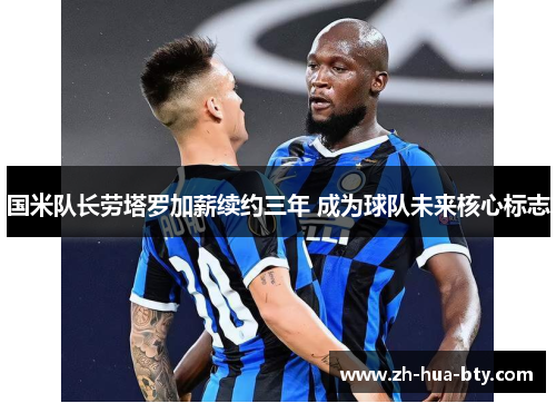 国米队长劳塔罗加薪续约三年 成为球队未来核心标志
