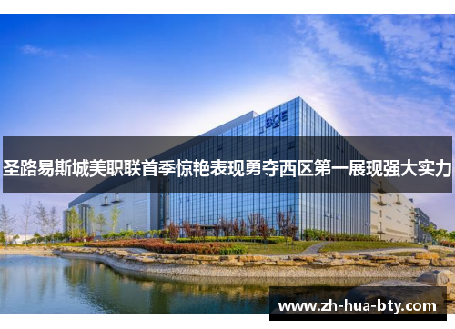 圣路易斯城美职联首季惊艳表现勇夺西区第一展现强大实力 圣路易斯城美职联首季惊艳表现勇夺西区第一展现强大实力