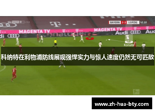 科纳特在利物浦防线展现强悍实力与惊人速度仍然无可匹敌