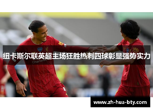 纽卡斯尔联英超主场狂胜热刺四球彰显强势实力 纽卡斯尔联英超主场狂胜热刺四球彰显强势实力