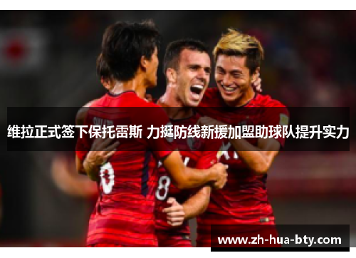 维拉正式签下保托雷斯 力挺防线新援加盟助球队提升实力 维拉正式签下保托雷斯 力挺防线新援加盟助球队提升实力