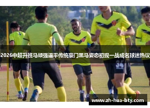 2026中超升班马顽强逼平传统豪门黑马姿态初现一战成名球迷热议