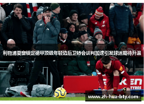 利物浦夏窗锁定德甲顶级年轻边后卫转会谈判加速引发球迷期待升温