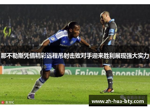 那不勒斯凭借精彩远程吊射击败对手迎来胜利展现强大实力