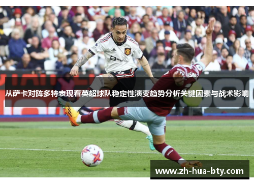 从萨卡对阵多特表现看英超球队稳定性演变趋势分析关键因素与战术影响