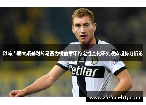 以库卢塞夫斯基对阵马赛为镜的意甲稳定性变化研究观察趋势分析论 以库卢塞夫斯基对阵马赛为镜的意甲稳定性变化研究观察趋势分析论