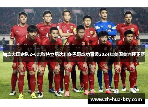 加拿大国家队2-0击败特立尼达和多巴哥成功晋级2024年美国美洲杯正赛 加拿大国家队2-0击败特立尼达和多巴哥成功晋级2024年美国美洲杯正赛