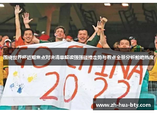 围绕世界杯近期焦点对决清单解读强强碰撞走势与看点全景分析前瞻热度