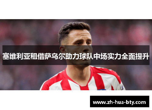 塞维利亚租借萨乌尔助力球队中场实力全面提升