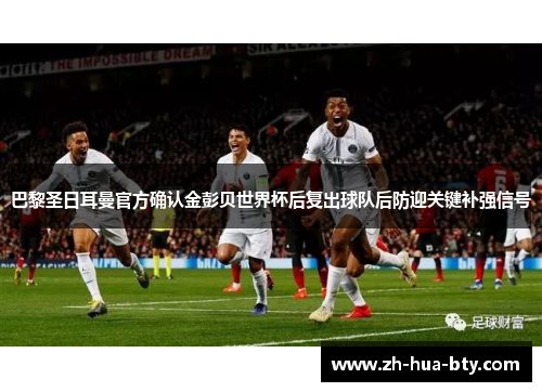 巴黎圣日耳曼官方确认金彭贝世界杯后复出球队后防迎关键补强信号 巴黎圣日耳曼官方确认金彭贝世界杯后复出球队后防迎关键补强信号