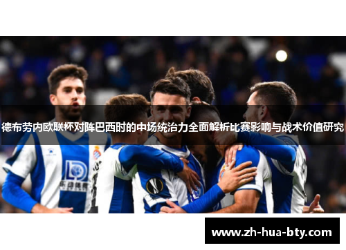 德布劳内欧联杯对阵巴西时的中场统治力全面解析比赛影响与战术价值研究 德布劳内欧联杯对阵巴西时的中场统治力全面解析比赛影响与战术价值研究