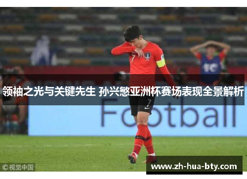 领袖之光与关键先生 孙兴慜亚洲杯赛场表现全景解析